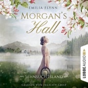 Morgan's Hall - Sehnsuchtsland - Die Morgan-Saga, Teil 2 (Ungekürzt) Emilia Flynn