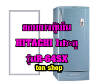 ขอบยางตู้เย็น HITACHI 1ประตู รุ่น R-64SX