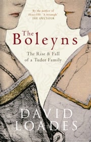 The Boleyns: The Rise and Fall of a Tudor Family David Loades