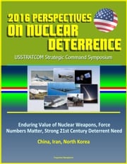 2016 Perspectives on Nuclear Deterrence: USSTRATCOM Strategic Command Symposium - Enduring Value of Nuclear Weapons, Force Numbers Matter, Strong 21st Century Deterrent Need, China, Iran, North Korea Progressive Management