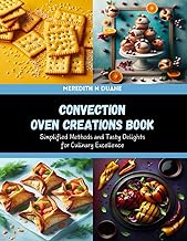 Convection Oven Creations Book: Simplified Methods and Tasty Delights for Culinary Excellence