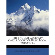 The English Guernsey Cattle Society's Herd Book, Volume 4... by English Guernsey Cattle Society (US 