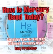 How Is Mercury Used Today? Chemistry Book for Kids 9-12 | Children's Chemistry Books Baby Professor