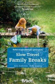 Slow Travel Family Breaks: Perfect escapes in Britain's special places Holly Tuppen
