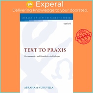 Text to Praxis - Hermeneutics and Homiletics in Dialogue by Dr. Abraham Kuruvilla (UK edition, paperback)