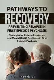 Pathways to Recovery: Preventing Relapse in First Episode Psychosis Theo Gaius