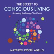 Secret to Conscious Living, The Matthew Anello