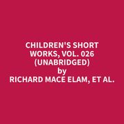Children's Short Works, Vol. 026 (Unabridged) et al. Richard Mace Elam
