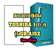 ขอบยางตู้เย็น TOSHIBA 1ประตู รุ่นGR-A15Z