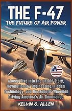 THE F-47 FIGHTER JET: The Future of Air Power: A Deep Dive into the Untold Story, Revolutionary Engi