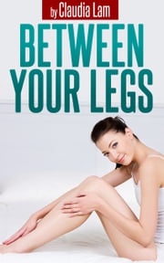 Between Your Legs: A Happy Couple's 10 min Secret to Create Great Intimacy and Bonding Using the Power of Touch Claudia Lam