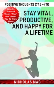 Positive Thoughts (745 +) to Stay Vital, Productive, and Happy for a Lifetime Nicholas Mag