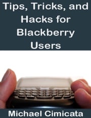 Tips, Tricks, and Hacks for Blackberry Users Michael Cimicata