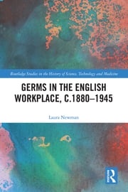 Germs in the English Workplace, c.1880–1945 Laura Newman