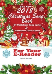 The New 2018 Christmas Song Book of Christmas Song Lyrics And Christmas Carol Lyrics For Your E-Reader Polly Ann Lewis