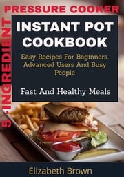 5 -Ingredient Pressure Cooker Instant Pot Cookbook Elizabeth Brown