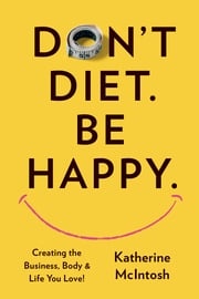 Don't Diet. Be Happy. Katherine McIntosh