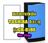 ขอบยางตู้เย็น TOSHIBA 1ประตู รุ่นGR-B185