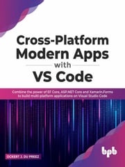 Cross-Platform Modern Apps with VS Code: Combine the power of EF Core, ASP.NET Core and Xamarin.Forms to Build Multi-platform Applications On Visual Studio Code Ockert J. du Preez