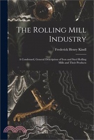 The Rolling Mill Industry: A Condensed, General Description of Iron and Steel Rolling Mills and Their Products