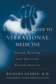 A Practical Guide to Vibrational Medicine Richard Gerber