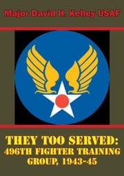 They Too Served: 496th Fighter Training Group, 1943-45 Major David H. Kelley USAF