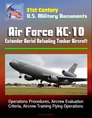 21st Century U.S. Military Documents: Air Force KC-10 Extender Aerial Refueling Tanker Aircraft - Operations Procedures, Aircrew Evaluation Criteria, Aircrew Training Flying Operations Progressive Management