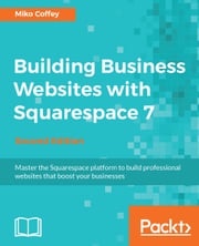 Building Business Websites with Squarespace 7 - Second Edition Miko Coffey