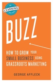 Buzz: How to Grow Your Small Business Using Grassroots Marketing George Affleck