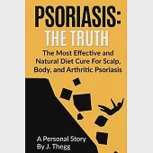 Psoriasis: The Truth: The Most Effective and Natural Diet Cure for Scalp, Body, and Arthritic Psoriasis