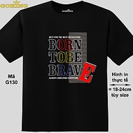 BORN TO BE BRAVE, mã G130. Áo thun nam nữ in siêu đẹp. Áo phông thoát nhiệt GOKING hàng hiệu cao cấp