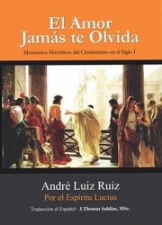 El Amor Jamás te Olvida: Momentos Históricos del Cristianismo en el Siglo I André Luiz Ruiz