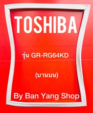 ขอบยางตู้เย็น TOSHIBA รุ่น GR-RG64KD (บานบน)