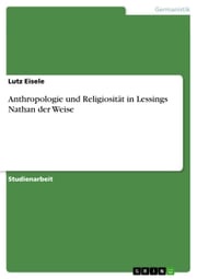 Anthropologie und Religiosität in Lessings Nathan der Weise Lutz Eisele