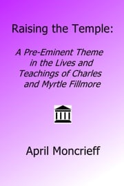 Raising the Temple: A Pre-Eminent Theme in the Lives and Teachings of Charles and Myrtle Fillmore April Moncrieff