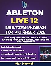 ABLETON LIVE 12 BENUTZERHANDBUCH FÜR ANFÄNGER 2026: Eine anfängerfreundliche Schritt-für-Schritt-Anl