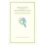 PROLEGOMENA TO THE METAPHYSICS OF ISLĀM: AN EXPOSITION OF THE FUNDAMENTAL ELEMENTS OF THE WORLDVIEW 