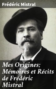 Mes Origines; Mémoires et Récits de Frédéric Mistral Frédéric Mistral