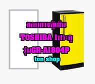 ขอบยางตู้เย็น TOSHIBA 1ประตู รุ่นGR-A1804P