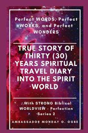 True Story of Thirty (30) Years SPIRITUAL TRAVEL Diary into the Spirit World Ambassador Monday O Ogbe