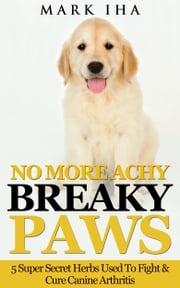 No More Achy Breaky Paws: 5 Super Secret Herbs Used To Fight &amp; Cure Canine Arthritis Mark Iha