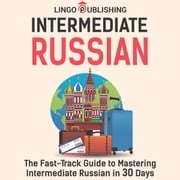 Intermediate Russian: The Fast-Track Guide to Mastering Intermediate Russian in 30 Days Lingo Publishing