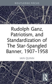 Rudolph Ganz, Patriotism, and Standardization of The Star-Spangled Banner, 1907-1958 Iain Quinn
