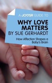 A Joosr Guide to… Why Love Matters by Sue Gerhardt: How Affection Shapes a Baby's Brain Joosr