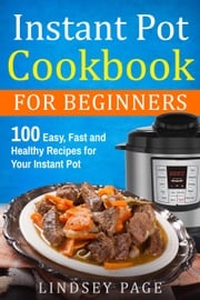 Instant Pot Cookbook for Beginners: 100 Easy, Fast and Healthy Recipes for Your Instant Pot Lindsey Page