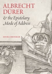 Albrecht Dürer and the Epistolary Mode of Address Shira Brisman
