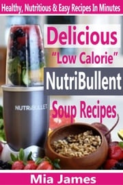 Delicious “Low Calorie” NutriBullet Soup Recipes Mia James