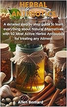 HERBAL ANTIBIOTICS: A detailed step by step guide to learn everything about Natural Alternatives wit
