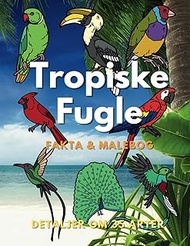 Tropiske Fugle: Fakta og malebog: for børn i alderen 2 til 16 år