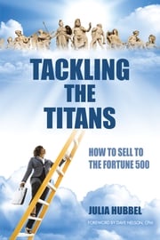 Tackling the Titans: How to Sell to the Fortune 500 Julia Hubbel